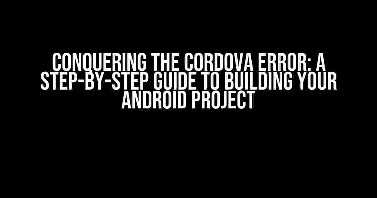 Conquering the Cordova Error: A Step-by-Step Guide to Building Your Android Project