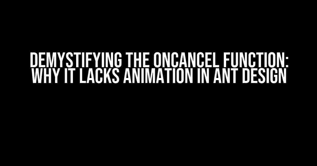 Demystifying the onCancel Function: Why It Lacks Animation in Ant Design