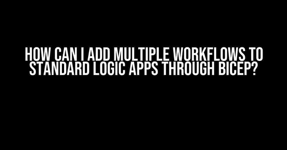 How Can I Add Multiple Workflows to Standard Logic Apps through Bicep?