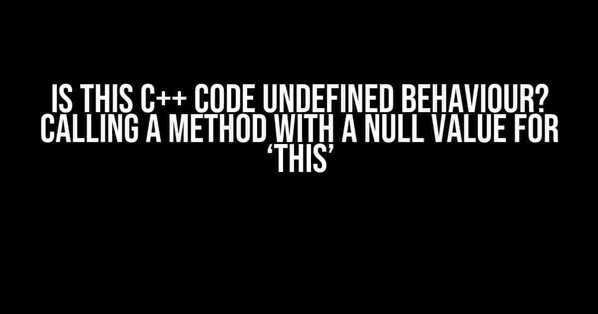 Is This C++ Code Undefined Behaviour? Calling a Method with a Null Value for ‘this’