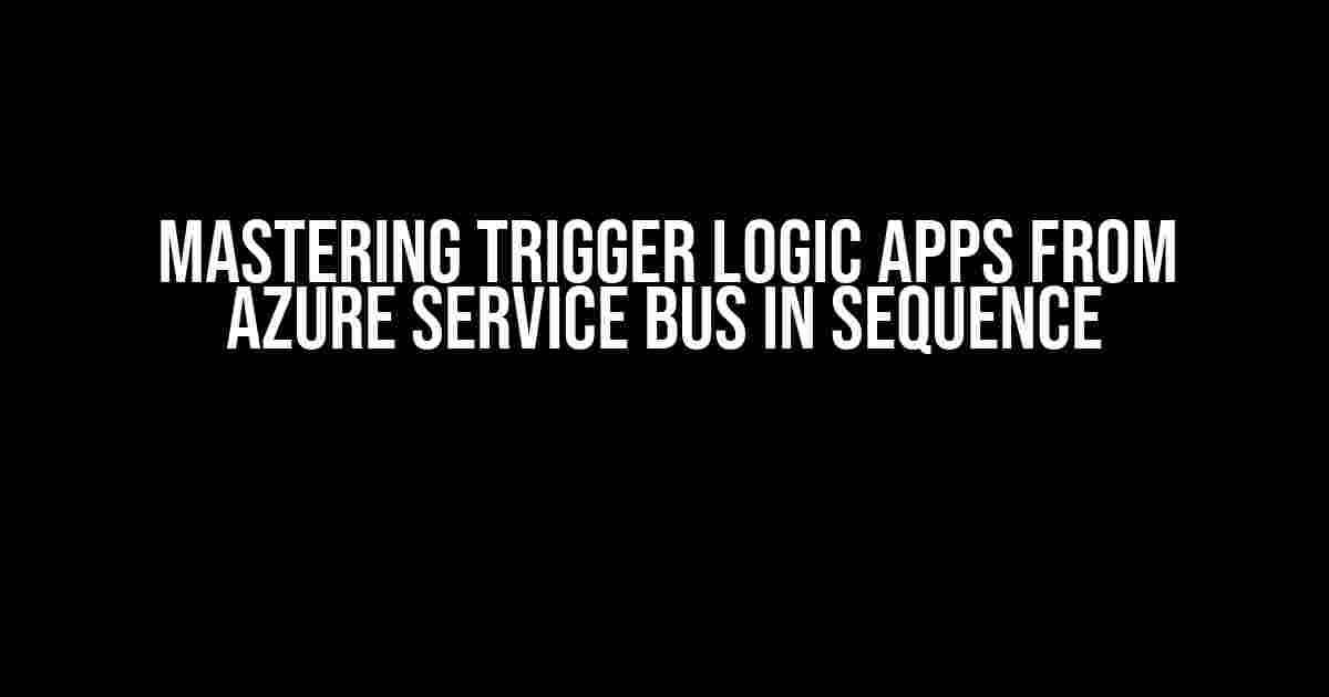 Mastering Trigger Logic Apps from Azure Service Bus in Sequence