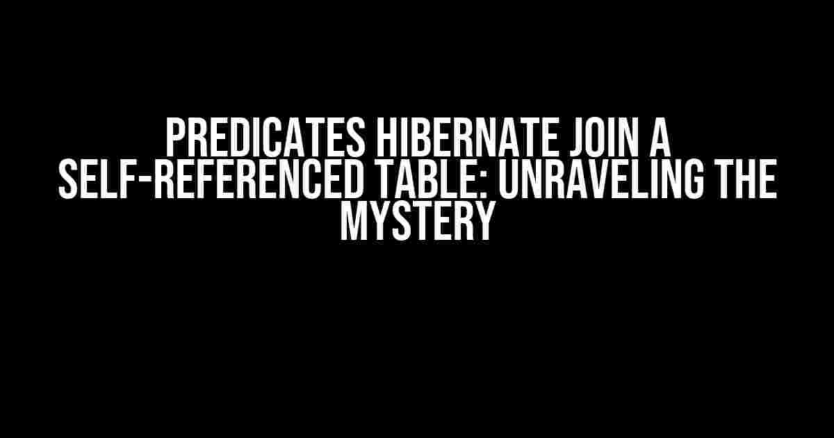 Predicates Hibernate Join a Self-Referenced Table: Unraveling the Mystery