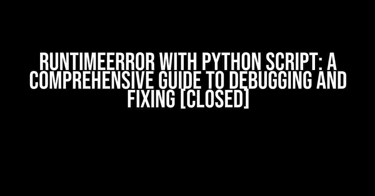 RuntimeError with Python Script: A Comprehensive Guide to Debugging and Fixing [Closed]