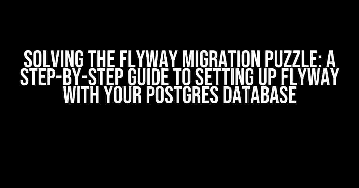 Solving the Flyway Migration Puzzle: A Step-by-Step Guide to Setting Up Flyway with Your Postgres Database