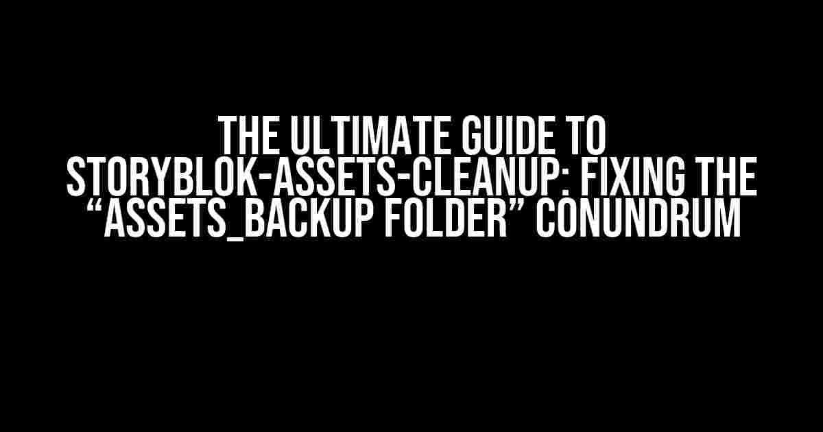 The Ultimate Guide to storyblok-assets-cleanup: Fixing the “Assets_Backup Folder” Conundrum