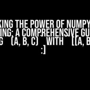 Unlocking the Power of Numpy Array Indexing: A Comprehensive Guide to Indexing `(A, B, C)` with `[[a, b], [c, d], :]`