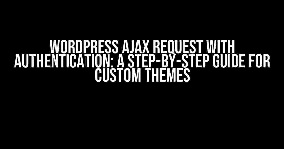 WordPress Ajax Request with Authentication: A Step-by-Step Guide for Custom Themes